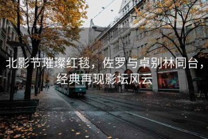 北影節(jié)璀璨紅毯，佐羅與卓別林同臺(tái)，經(jīng)典再現(xiàn)影壇風(fēng)云