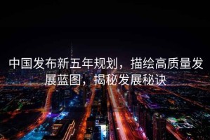 中國發布新五年規劃，描繪高質量發展藍圖，揭秘發展秘訣