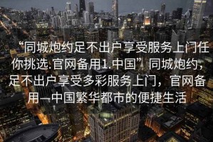 “同城炮約足不出戶享受服務上門任你挑選.官網備用1.中國”同城炮約，足不出戶享受多彩服務上門，官網備用—中國繁華都市的便捷生活