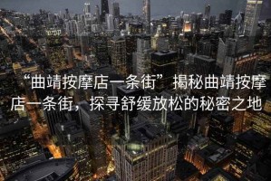 “曲靖按摩店一條街”揭秘曲靖按摩店一條街，探尋舒緩放松的秘密之地