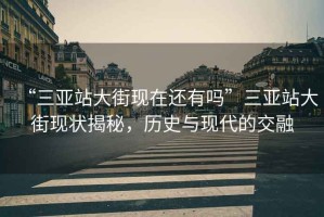 “三亞站大街現(xiàn)在還有嗎”三亞站大街現(xiàn)狀揭秘，歷史與現(xiàn)代的交融