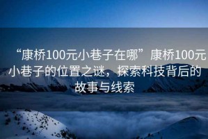 “康橋100元小巷子在哪”康橋100元小巷子的位置之謎，探索科技背后的故事與線索