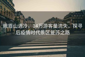 峨眉山遇冷，14萬游客量流失，探尋后疫情時代景區復蘇之路