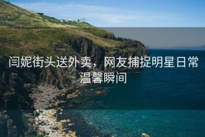 閆妮街頭送外賣，網友捕捉明星日常溫馨瞬間