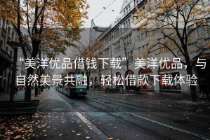 “美洋優品借錢下載”美洋優品，與自然美景共融，輕松借款下載體驗