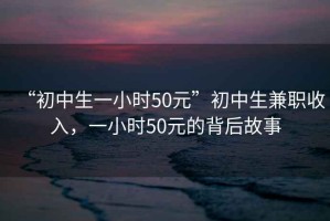 “初中生一小時50元”初中生兼職收入，一小時50元的背后故事