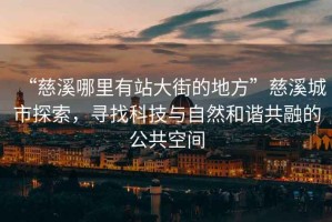 “慈溪哪里有站大街的地方”慈溪城市探索，尋找科技與自然和諧共融的公共空間