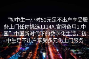 “初中生一小時50元足不出戶享受服務上門任你挑選1114A.官網備用1.中國”中國新時代下的數字化生活，初中生足不出戶享受多元化上門服務