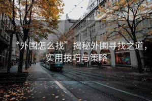 “外圍怎么找”揭秘外圍尋找之道，實用技巧與策略