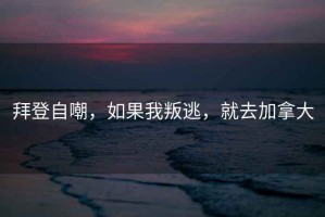 拜登自嘲，如果我叛逃，就去加拿大