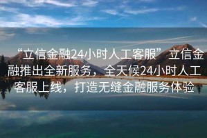 “立信金融24小時人工客服”立信金融推出全新服務，全天候24小時人工客服上線，打造無縫金融服務體驗