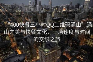 “400快餐三小時QQ二維碼涌山”涌山之美與快餐文化，一場速度與時間的交織之旅
