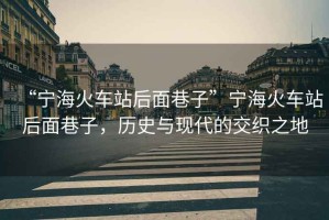 “寧海火車站后面巷子”寧海火車站后面巷子，歷史與現代的交織之地
