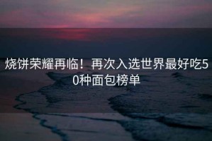 燒餅榮耀再臨！再次入選世界最好吃50種面包榜單