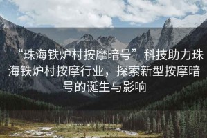 “珠海鐵爐村按摩暗號”科技助力珠海鐵爐村按摩行業(yè)，探索新型按摩暗號的誕生與影響