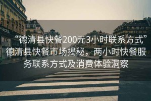 “德清縣快餐200元3小時聯系方式”德清縣快餐市場揭秘，兩小時快餐服務聯系方式及消費體驗洞察