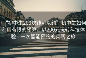 “初中生200塊錢可以約”初中生如何利用有限的預算，以200元玩轉科技體驗—一次智能預約的實踐之旅