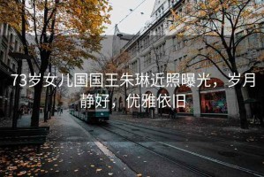 73歲女兒國(guó)國(guó)王朱琳近照曝光，歲月靜好，優(yōu)雅依舊