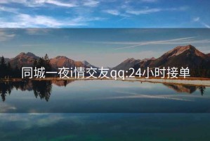 同城一夜i情交友qq:24小時接單