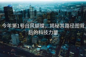 今年第1號臺風蝴蝶，揭秘其路徑圖背后的科技力量