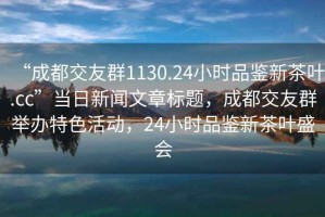 “成都交友群1130.24小時品鑒新茶葉.cc”當日新聞文章標題，成都交友群舉辦特色活動，24小時品鑒新茶葉盛會