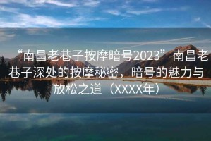 “南昌老巷子按摩暗號(hào)2023”南昌老巷子深處的按摩秘密，暗號(hào)的魅力與放松之道（XXXX年）