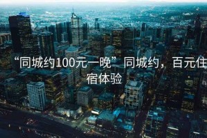 “同城約100元一晚”同城約，百元住宿體驗(yàn)