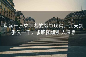 月薪一萬求職者的尷尬現實，九天到手僅一千，求職困境引人深思