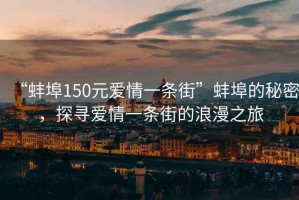 “蚌埠150元愛情一條街”蚌埠的秘密，探尋愛情一條街的浪漫之旅