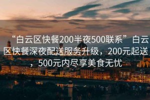 “白云區(qū)快餐200半夜500聯(lián)系”白云區(qū)快餐深夜配送服務(wù)升級(jí)，200元起送，500元內(nèi)盡享美食無憂