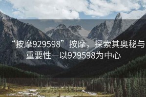 “按摩929598”按摩，探索其奧秘與重要性—以929598為中心