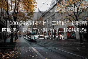 “100塊錢3小時上門二維碼”即時響應服務，只需三小時上門，100塊錢輕松搞定二維碼問題