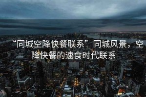 “同城空降快餐聯(lián)系”同城風(fēng)景，空降快餐的速食時代聯(lián)系