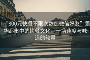 “300元快餐不限次數加微信好友”繁華都市中的快餐文化，一場速度與味道的較量