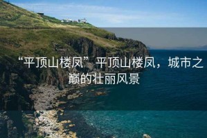 “平頂山樓鳳”平頂山樓鳳，城市之巔的壯麗風景