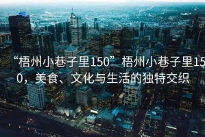 “梧州小巷子里150”梧州小巷子里150，美食、文化與生活的獨(dú)特交織