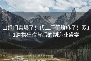 山姆們賣爆了！代工廠們賺麻了！雙11購物狂歡背后的制造業盛宴