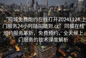 “同城免費炮約在線打開20241124.上門服務24小時隨叫隨到.cc”同城在線炮約服務革新，免費預約，全天候上門服務的技術深度解析
