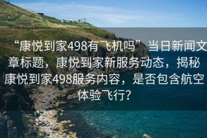 “康悅到家498有飛機嗎”當日新聞文章標題，康悅到家新服務動態，揭秘康悅到家498服務內容，是否包含航空體驗飛行？