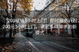 “200塊錢3小時上門”即時服務興起，200元3小時上門，滿足多樣需求的新模式