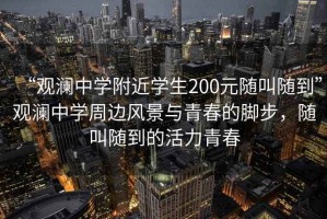 “觀瀾中學附近學生200元隨叫隨到”觀瀾中學周邊風景與青春的腳步，隨叫隨到的活力青春