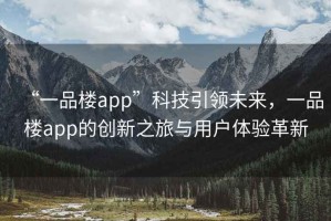 “一品樓app”科技引領未來，一品樓app的創新之旅與用戶體驗革新