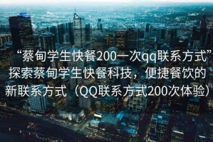 “蔡甸學生快餐200一次qq聯系方式”探索蔡甸學生快餐科技，便捷餐飲的新聯系方式（QQ聯系方式200次體驗）