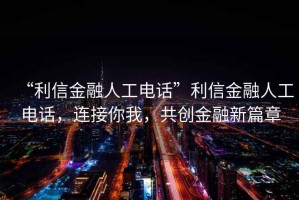 “利信金融人工電話”利信金融人工電話，連接你我，共創金融新篇章
