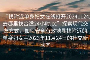 “找附近單身婦女在線打開20241124.去哪里找合適24小時.cc”探索現代交友方式，如何安全有效地尋找附近的單身婦女—2023年11月24日的社交新動向
