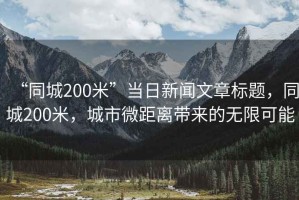 “同城200米”當日新聞文章標題，同城200米，城市微距離帶來的無限可能