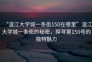 “溫江大學城一條街150在哪里”溫江大學城一條街的秘密，探尋第150號的獨特魅力