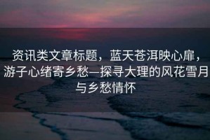 資訊類文章標題，藍天蒼洱映心扉，游子心緒寄鄉愁—探尋大理的風花雪月與鄉愁情懷