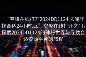 “空降在線打開2024DD1124.去哪里找合適24小時.cc”空降在線打開之門，探索2024DD1124的神秘世界與尋找合適資源平臺的旅程