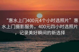 “惠水上門400元4個(gè)小時(shí)選照片”惠水上門攝影服務(wù)，400元四小時(shí)選照片，記錄美好瞬間的新選擇